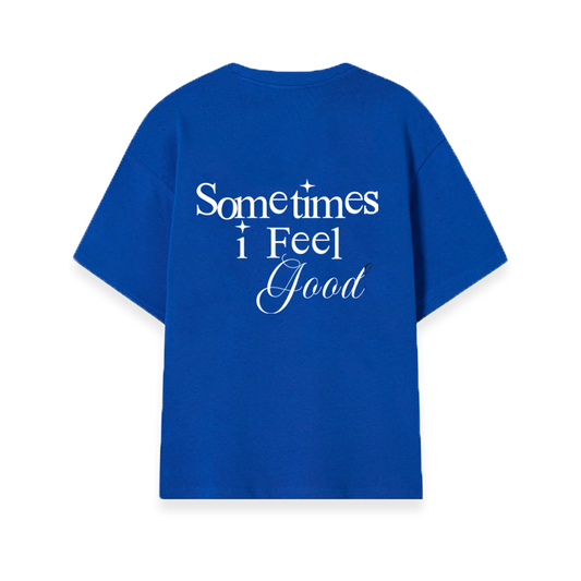 SOMETIMES I FEEL GOOD BLUE T SHIRT